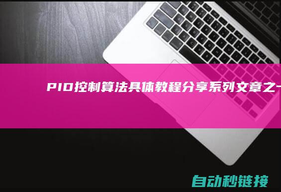 PID控制算法具体教程分享系列文章之一|PLC论坛