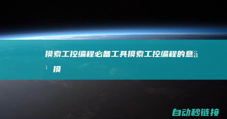 摸索工控编程必备工具|摸索工控编程的意义 (摸索工控编程教程)